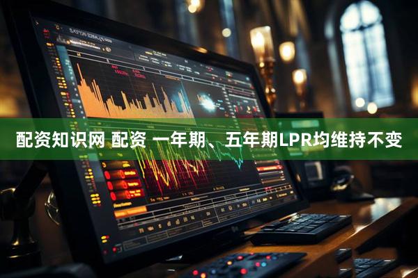 配资知识网 配资 一年期、五年期LPR均维持不变