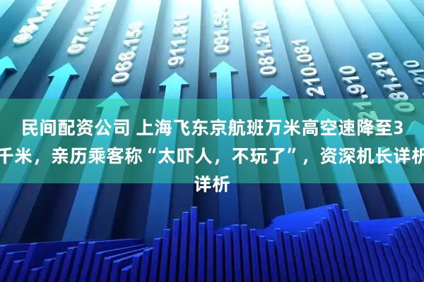 民间配资公司 上海飞东京航班万米高空速降至3千米，亲历乘客称“太吓人，不玩了”，资深机长详析