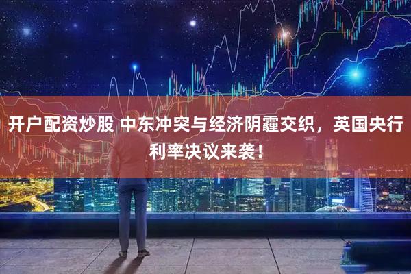 开户配资炒股 中东冲突与经济阴霾交织，英国央行利率决议来袭！