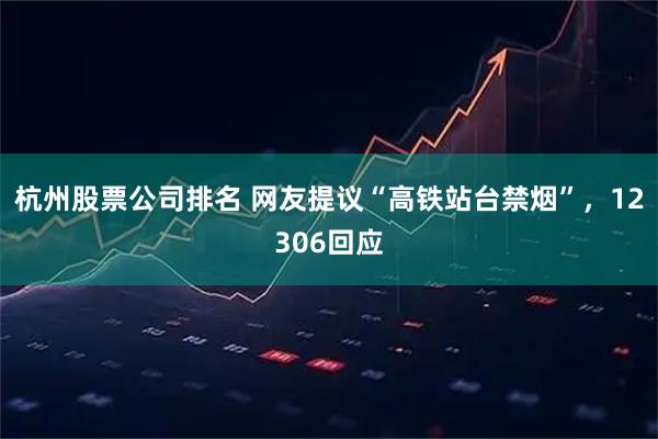 杭州股票公司排名 网友提议“高铁站台禁烟”，12306回应