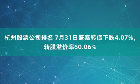 杭州股票公司排名 7月31日盛泰转债下跌4.07%，转股溢价率60.06%