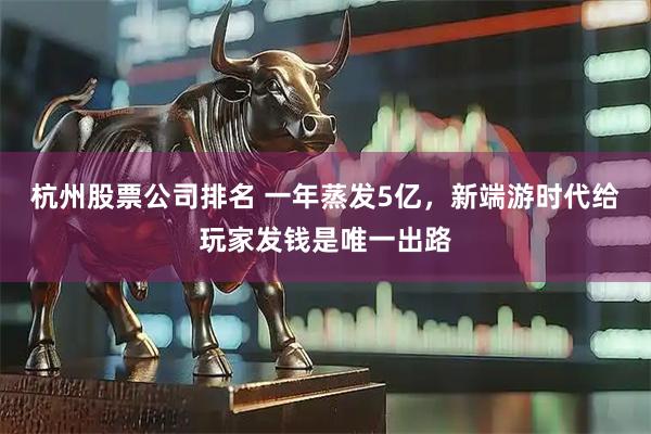 杭州股票公司排名 一年蒸发5亿，新端游时代给玩家发钱是唯一出路