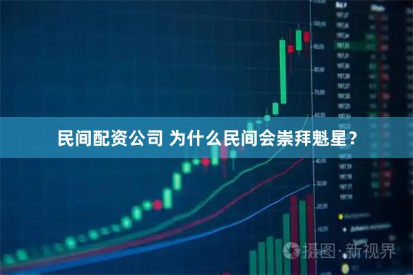 民间配资公司 为什么民间会崇拜魁星？