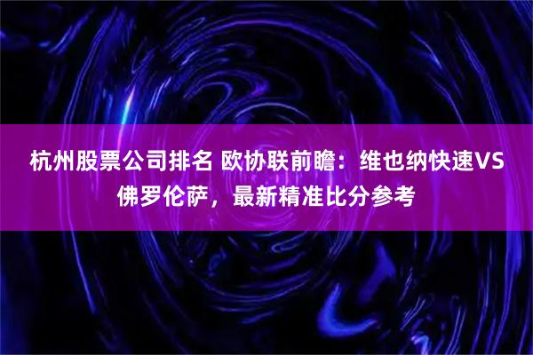 杭州股票公司排名 欧协联前瞻：维也纳快速VS佛罗伦萨，最新精准比分参考