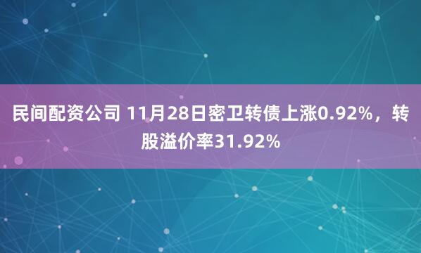 民间配资公司 11月28日密卫转债上涨0.92%,转股溢价率31.92%