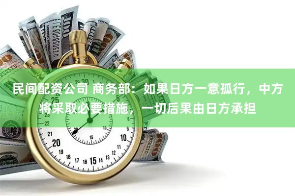 民间配资公司 商务部：如果日方一意孤行，中方将采取必要措施，一切后果由日方承担