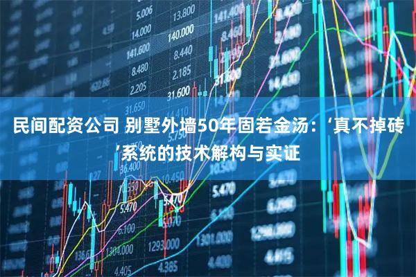 民间配资公司 别墅外墙50年固若金汤：‘真不掉砖’系统的技术解构与实证