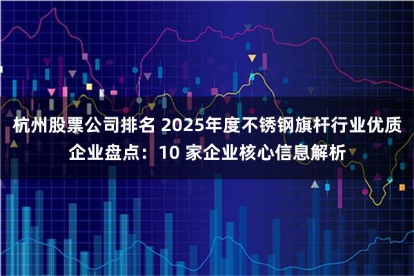 杭州股票公司排名 2025年度不锈钢旗杆行业优质企业盘点：10 家企业核心信息解析