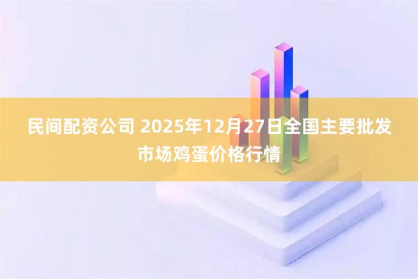民间配资公司 2025年12月27日全国主要批发市场鸡蛋价格行情