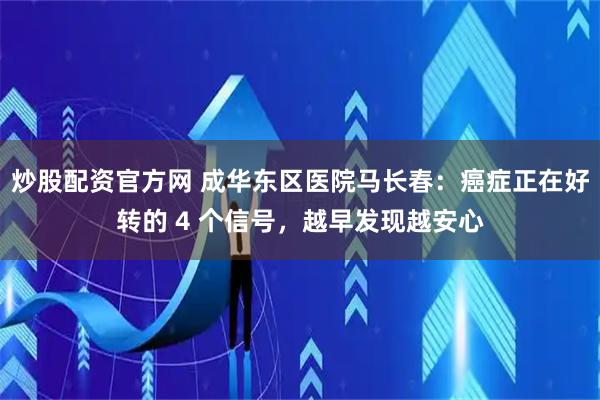 炒股配资官方网 成华东区医院马长春：癌症正在好转的 4 个信号，越早发现越安心