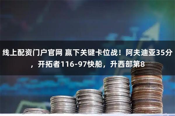 线上配资门户官网 赢下关键卡位战！阿夫迪亚35分，开拓者116-97快船，升西部第8
