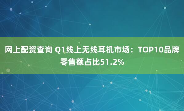 网上配资查询 Q1线上无线耳机市场：TOP10品牌零售额占比51.2%