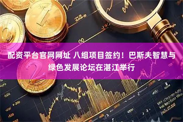 配资平台官网网址 八组项目签约！巴斯夫智慧与绿色发展论坛在湛江举行